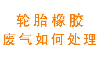 輪胎橡膠廢氣怎么處理？
